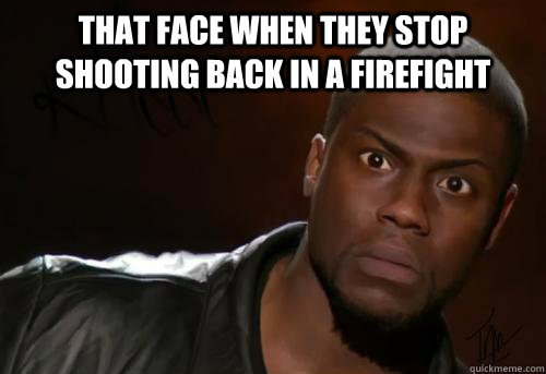 thAT FACE WHEN THEY STOP SHOOTING BACK IN A FIREFIGHT   Kevin Hart