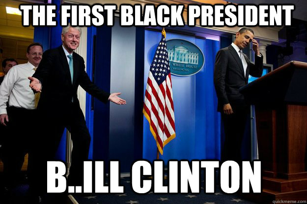 The first Black President B..ill Clinton  Inappropriate Timing Bill Clinton