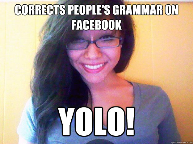 CORRECTS PEOPLE'S GRAMMAR ON FACEBOOK YOLO!  Women Logic