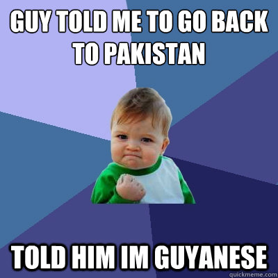 GUY TOLD ME TO GO BACK TO PAKISTAN TOLD HIM IM GUYANESE - GUY TOLD ME TO GO BACK TO PAKISTAN TOLD HIM IM GUYANESE  Success Kid