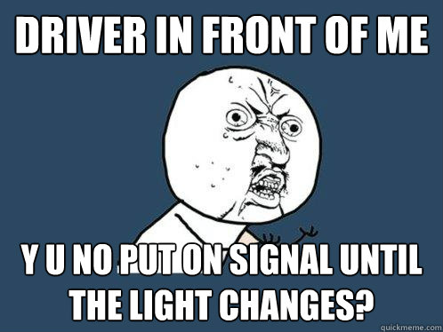 Driver in front of me y u no put on signal until the light changes?  Y U No