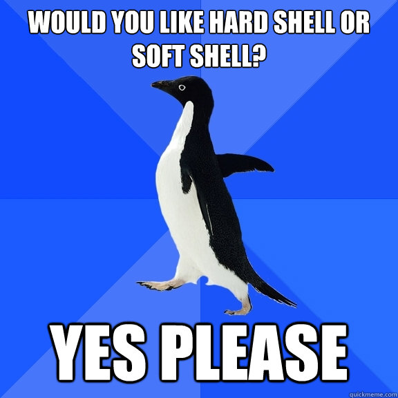Would you like hard shell or soft shell? Yes please  Socially Awkward Penguin