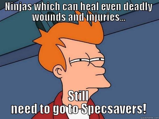 NINJAS WHICH CAN HEAL EVEN DEADLY WOUNDS AND INJURIES... STILL NEED TO GO TO SPECSAVERS! Futurama Fry