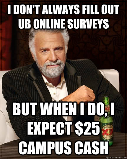 I don't always fill out UB online surveys but when I do, I expect $25 campus cash  The Most Interesting Man In The World