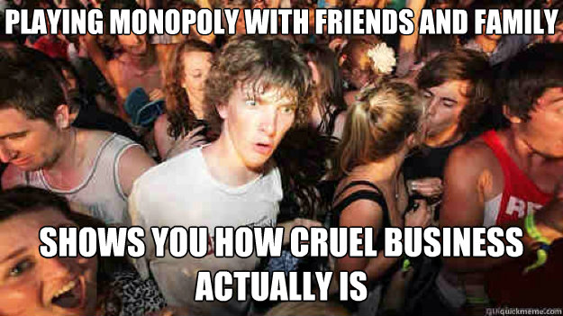 Playing Monopoly with friends and family  Shows you how cruel business actually is   Sudden Clarity Clarence