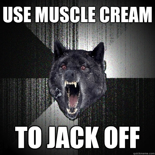 Use Muscle Cream To jack off  Insanity Wolf