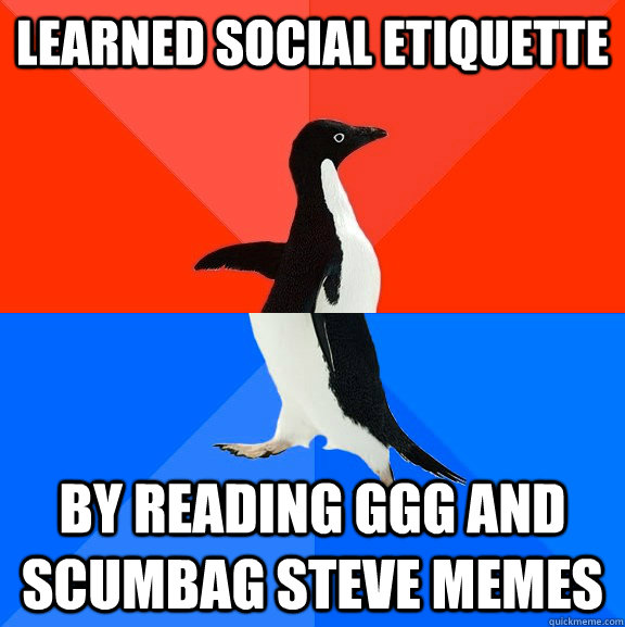 learned social etiquette by reading ggg and scumbag steve memes  Socially Awesome Awkward Penguin