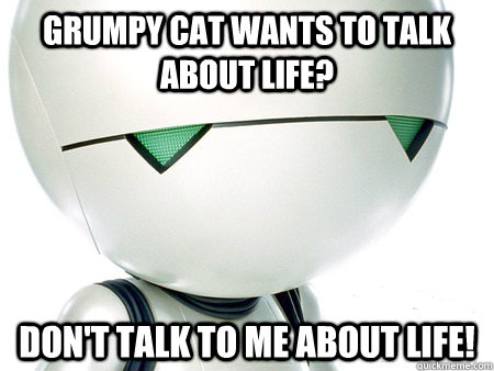 Grumpy cat wants to talk about life? Don't talk to me about life! - Grumpy cat wants to talk about life? Don't talk to me about life!  Marvin The Paranoid Android