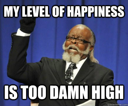 My level of happiness Is too damn high - My level of happiness Is too damn high  Too Damn High