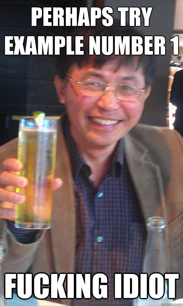 Perhaps try example number 1 fucking idiot  