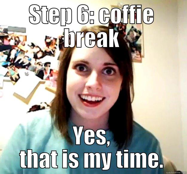 break it - STEP 6: COFFIE BREAK YES, THAT IS MY TIME. Overly Attached Girlfriend