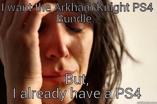 I WANT THE ARKHAM KNIGHT PS4 BUNDLE.. BUT, I ALREADY HAVE A PS4 First World Problems