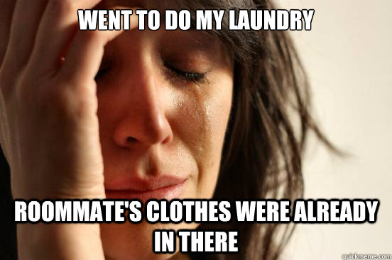 Went to do my laundry Roommate's clothes were already in there  First World Problems