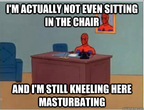I'm actually not even sitting in the chair and I'm still kneeling here masturbating  Spiderman Desk