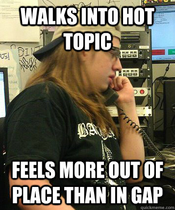 Walks into Hot Topic Feels more out of place than in GAP  Average Metal Max