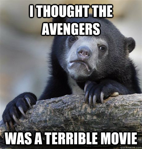 I thought the Avengers was a terrible movie  Confession Bear