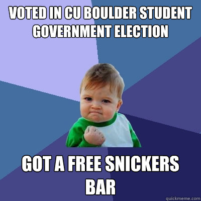 Voted in CU Boulder student government election Got a free Snickers bar  Success Kid