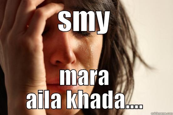 SMY MARA AILA KHADA.... First World Problems