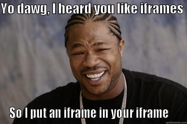 YO DAWG, I HEARD YOU LIKE IFRAMES  SO I PUT AN IFRAME IN YOUR IFRAME    Xzibit meme