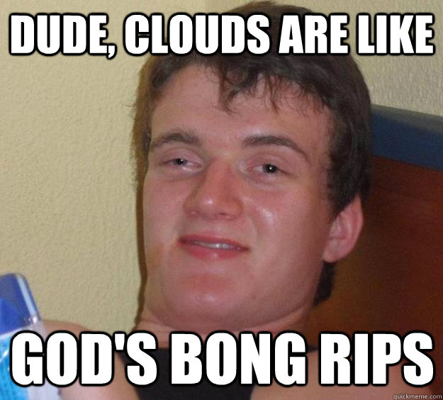 Dude, Clouds are like god's bong rips - Dude, Clouds are like god's bong rips  10 Guy