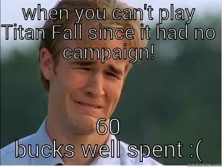 WHEN YOU CAN'T PLAY TITAN FALL SINCE IT HAD NO CAMPAIGN! 60 BUCKS WELL SPENT :( 1990s Problems