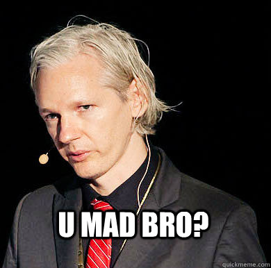 U MAD BRO?  Julian Assange U MAD BRO