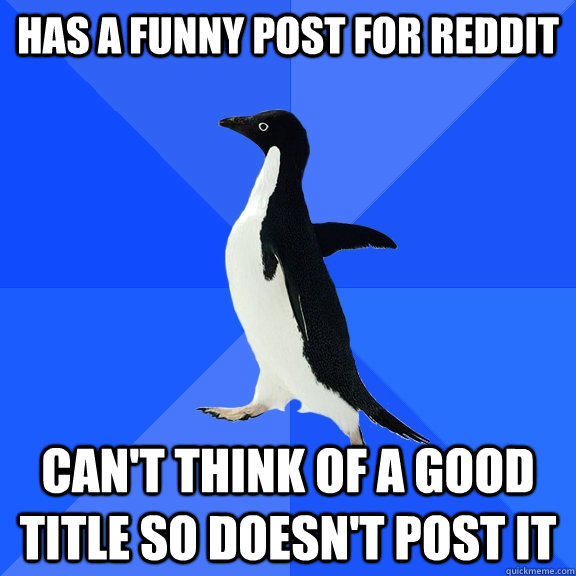 Has a funny post for reddit Can't think of a good title so doesn't post it  Socially Awkward Penguin