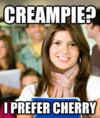 Creampie? I Prefer Cherry  Sheltered College Freshman