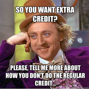 So you want extra credit? Please, tell me more about how you don't do the regular credit...  Willy Wonka Meme