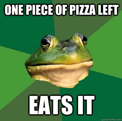 One piece of pizza left Eats it  Foul Bachelor Frog