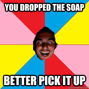 You dropped the soap better pick it up - You dropped the soap better pick it up  Muhamed