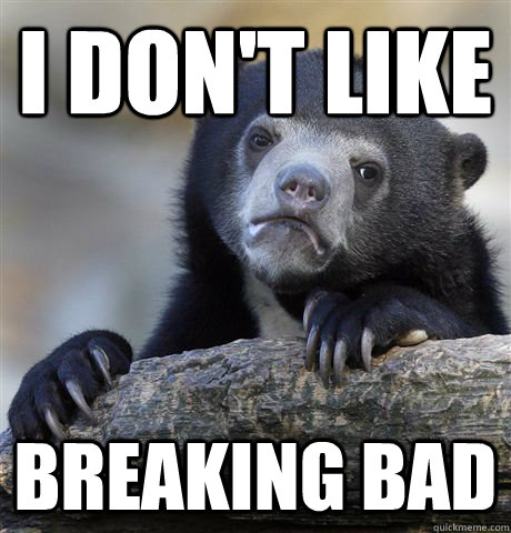 I don't like Breaking Bad  Confession Bear