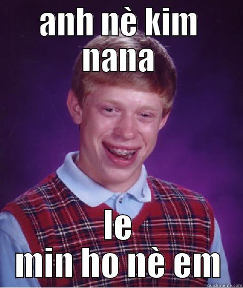 ANH NÈ KIM NANA LE MIN HO NÈ EM Bad Luck Brian