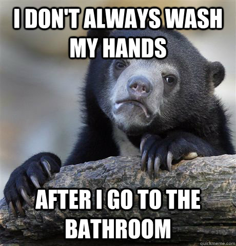 I don't always wash my hands after I go to the bathroom - I don't always wash my hands after I go to the bathroom  Confession Bear
