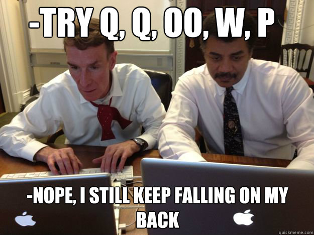 -Try Q, Q, OO, W, P -Nope, I still keep falling on my back  