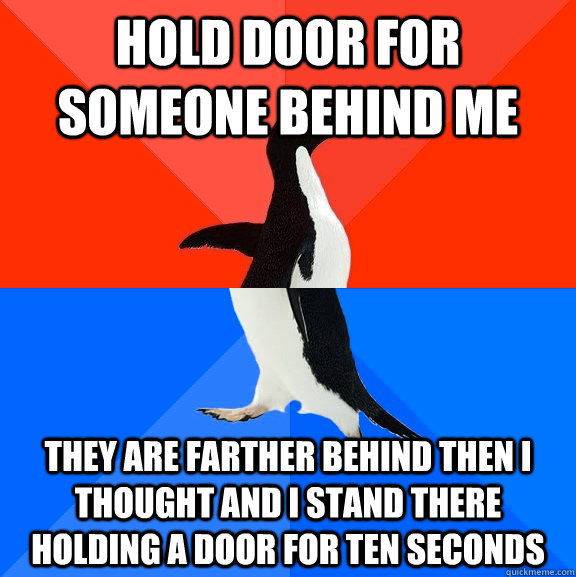 Hold door for someone behind me They are farther behind then I thought and I stand there holding a door for ten seconds  Socially Awesome Awkward Penguin
