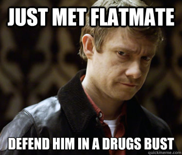 Just met flatmate Defend him in a drugs bust  Defensively Heterosexual John Watson