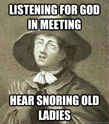listening for god in meeting hear snoring old ladies  Quaker Problems