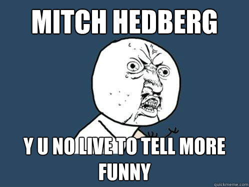 Mitch Hedberg y u no live to tell more funny  Y U No