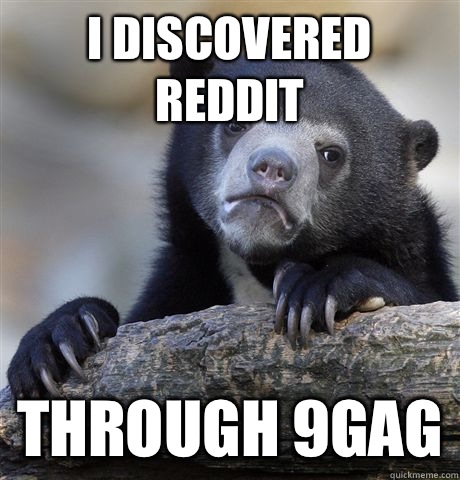 I discovered Reddit through 9GAG  Confession Bear