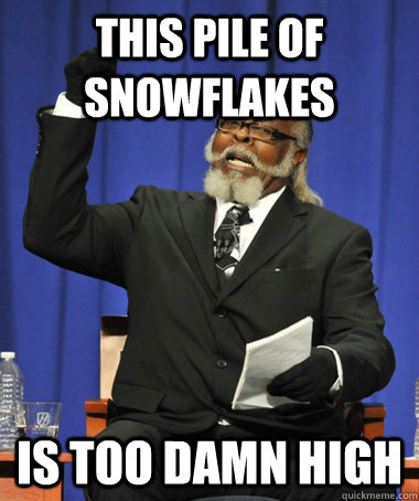 This pile of snowflakes is too damn high  The Rent Is Too Damn High
