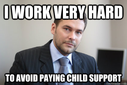 I work very hard to avoid paying child support - I work very hard to avoid paying child support  Misc