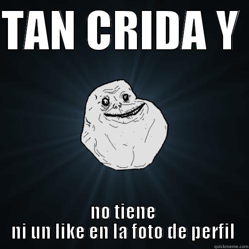 TAN CRIDA Y  NO TIENE NI UN LIKE EN LA FOTO DE PERFIL Forever Alone