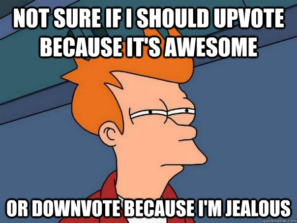 NOT SURE IF I SHOULD UPVOTE BECAUSE IT'S AWESOME OR DOWNVOTE BECAUSE I'M JEALOUS  Futurama Fry