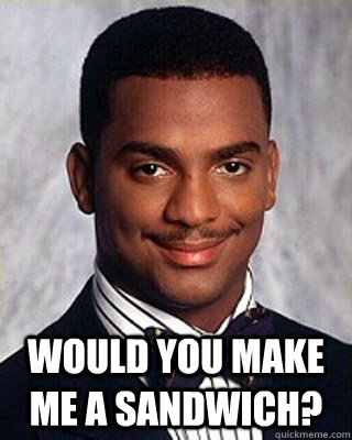  would you make me a sandwich? -  would you make me a sandwich?  Non-sequitur Carlton