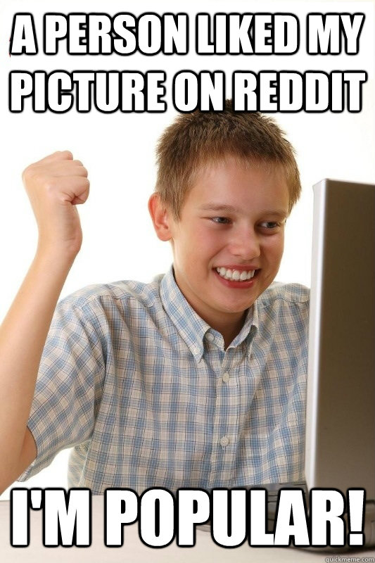 a person liked my picture on Reddit i'm popular!  1st Day Internet Kid