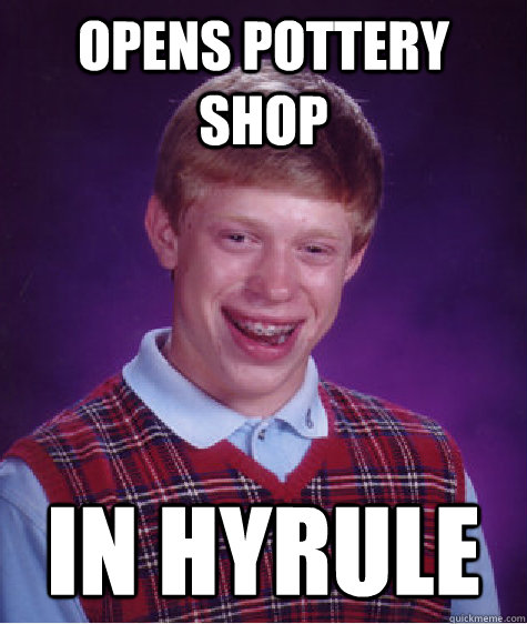 Opens pottery shop in hyrule  Bad Luck Brian