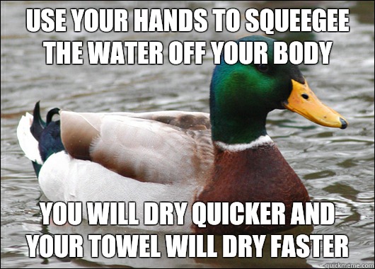 use your hands to squeegee the water off your body you will dry quicker and your towel will dry faster  Actual Advice Mallard