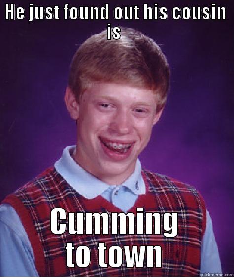 Poor taste, I know - HE JUST FOUND OUT HIS COUSIN IS  CUMMING TO TOWN Bad Luck Brian