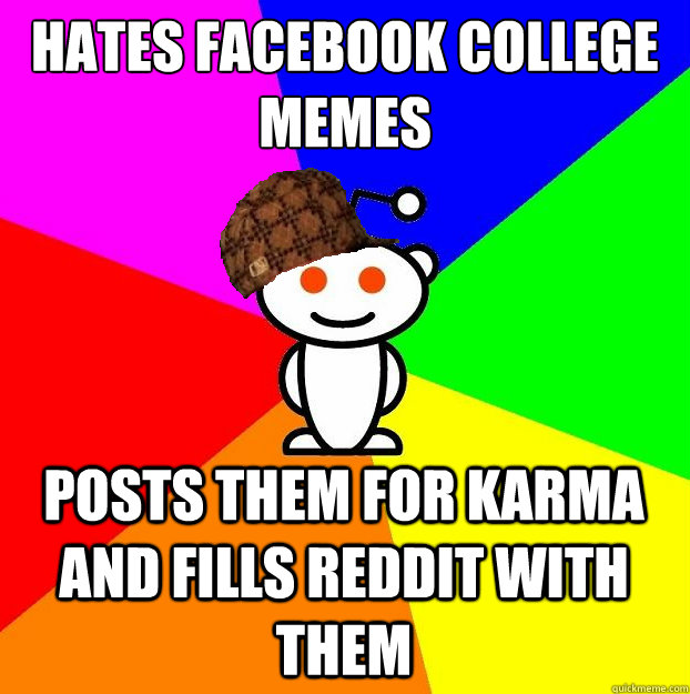 Hates facebook college memes posts them for karma and fills reddit with them  Scumbag Redditor